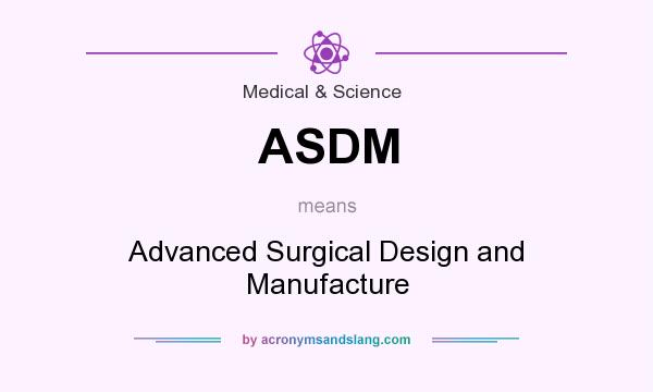 What does ASDM mean? It stands for Advanced Surgical Design and Manufacture