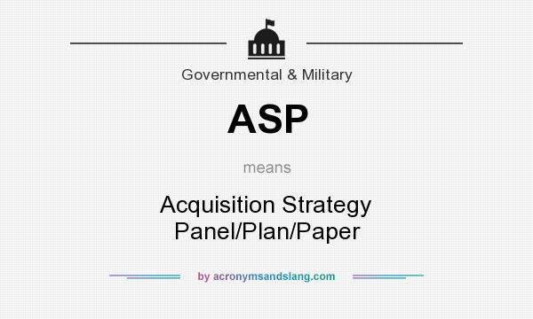 What does ASP mean? It stands for Acquisition Strategy Panel/Plan/Paper