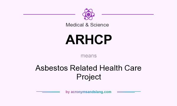 What does ARHCP mean? It stands for Asbestos Related Health Care Project