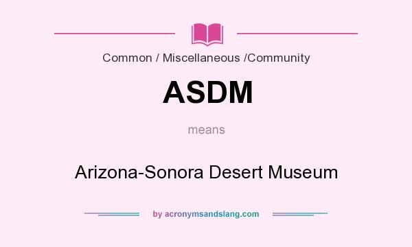What does ASDM mean? It stands for Arizona-Sonora Desert Museum