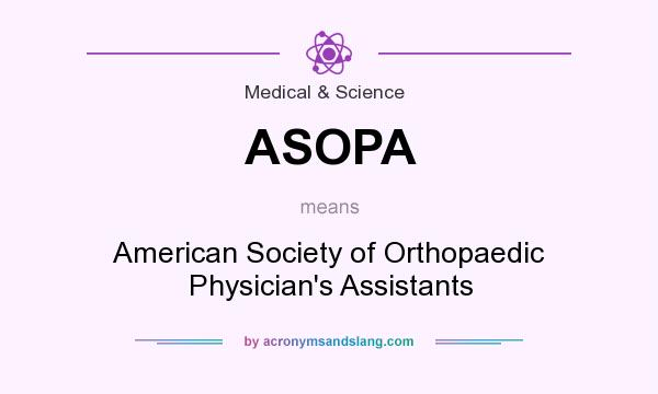 What does ASOPA mean? It stands for American Society of Orthopaedic Physician`s Assistants