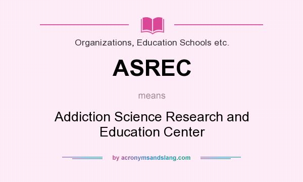 What does ASREC mean? It stands for Addiction Science Research and Education Center