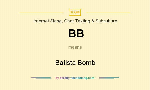 What does BB mean? It stands for Batista Bomb