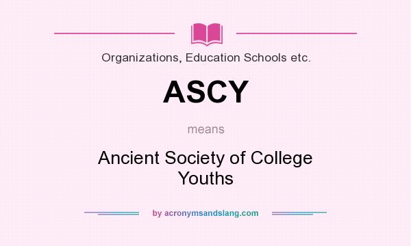 What does ASCY mean? It stands for Ancient Society of College Youths