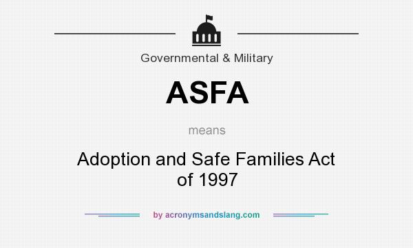 What does ASFA mean? It stands for Adoption and Safe Families Act of 1997