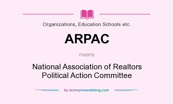 What does ARPAC mean? It stands for National Association of Realtors Political Action Committee