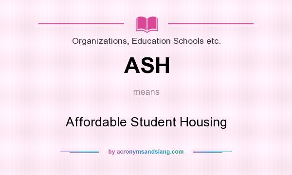 What does ASH mean? It stands for Affordable Student Housing