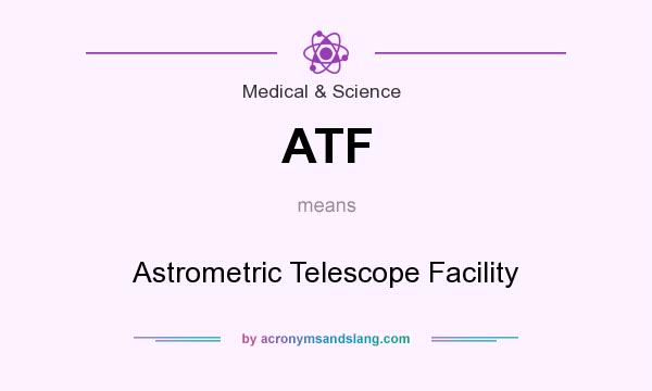 What does ATF mean? It stands for Astrometric Telescope Facility
