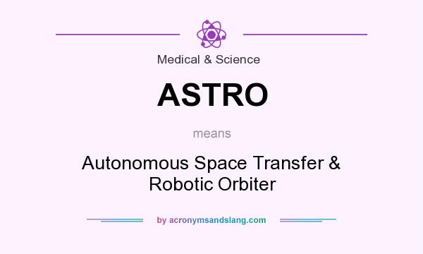 What does ASTRO mean? It stands for Autonomous Space Transfer & Robotic Orbiter