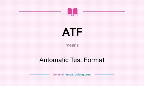 What does ATF mean? It stands for Automatic Test Format