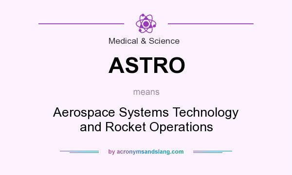 What does ASTRO mean? It stands for Aerospace Systems Technology and Rocket Operations