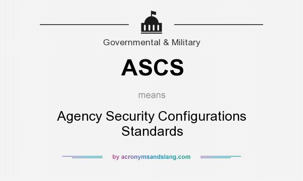 What does ASCS mean? It stands for Agency Security Configurations Standards