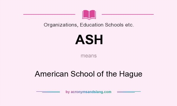 What does ASH mean? It stands for American School of the Hague