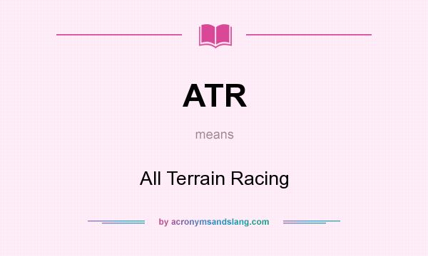 What does ATR mean? It stands for All Terrain Racing