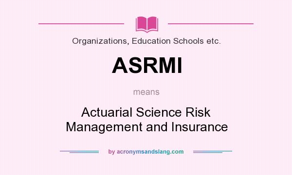 What does ASRMI mean? It stands for Actuarial Science Risk Management and Insurance