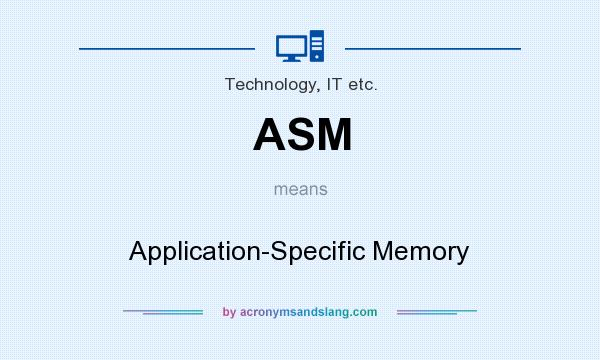 What does ASM mean? It stands for Application-Specific Memory