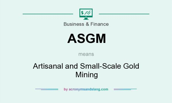What does ASGM mean? It stands for Artisanal and Small-Scale Gold Mining