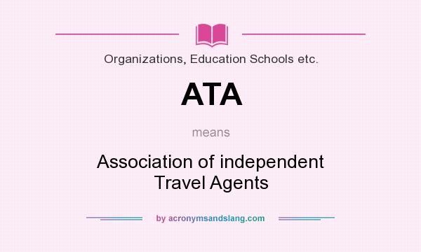 What does ATA mean? It stands for Association of independent Travel Agents