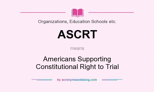 What does ASCRT mean? It stands for Americans Supporting Constitutional Right to Trial