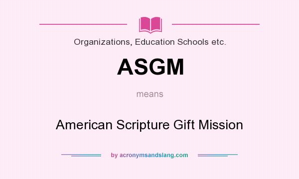 What does ASGM mean? It stands for American Scripture Gift Mission