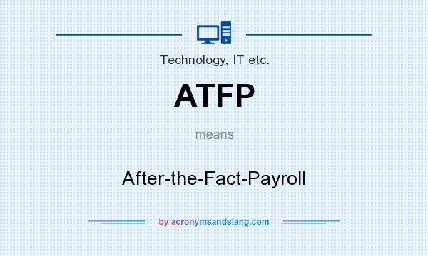 What does ATFP mean? It stands for After-the-Fact-Payroll