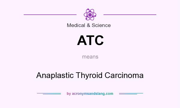 What does ATC mean? It stands for Anaplastic Thyroid Carcinoma