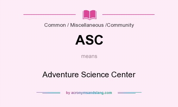 What does ASC mean? It stands for Adventure Science Center