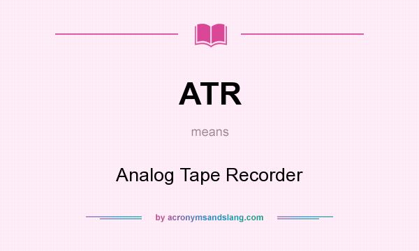 What does ATR mean? It stands for Analog Tape Recorder