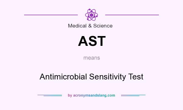 What does AST mean? It stands for Antimicrobial Sensitivity Test