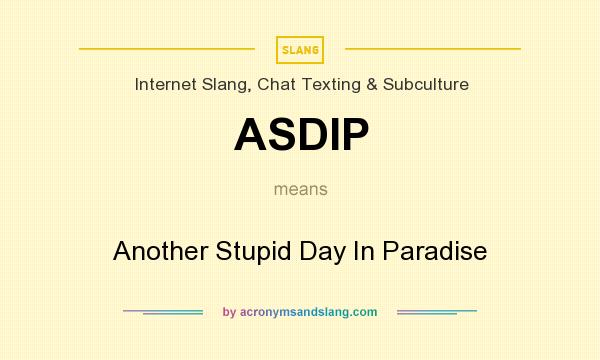 What does ASDIP mean? It stands for Another Stupid Day In Paradise