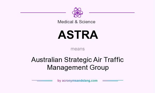 What does ASTRA mean? It stands for Australian Strategic Air Traffic Management Group