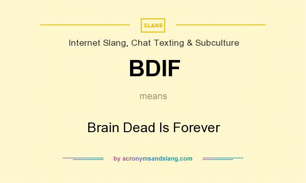 What does BDIF mean? It stands for Brain Dead Is Forever
