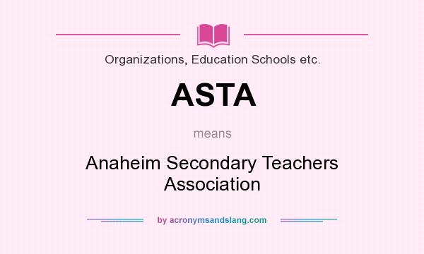 What does ASTA mean? It stands for Anaheim Secondary Teachers Association