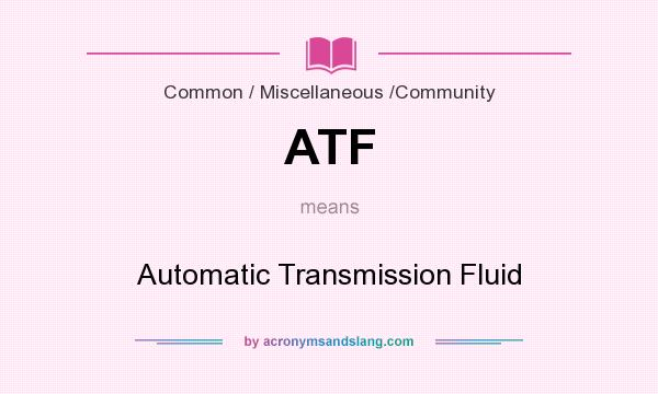 What does ATF mean? It stands for Automatic Transmission Fluid