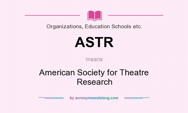 What does ASTR mean? It stands for American Society for Theatre Research