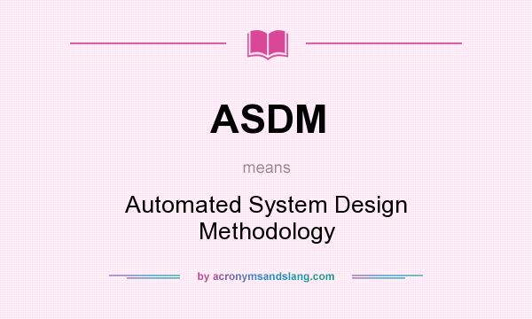 What does ASDM mean? It stands for Automated System Design Methodology
