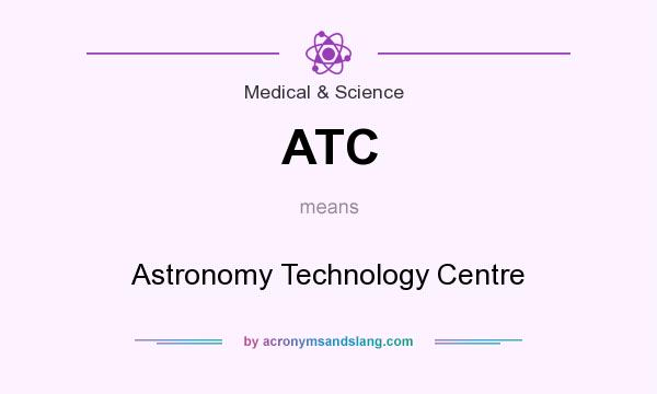 What does ATC mean? It stands for Astronomy Technology Centre