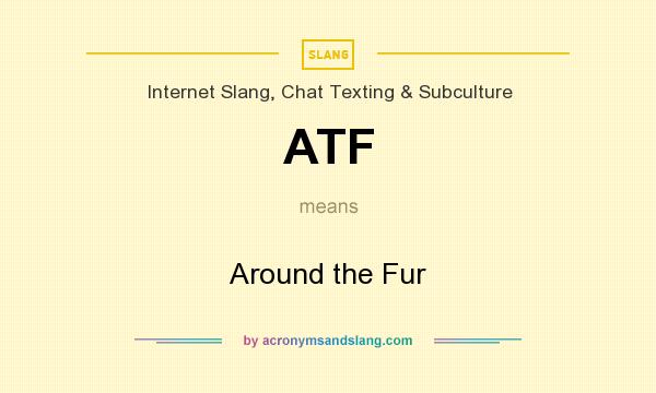 What does ATF mean? It stands for Around the Fur