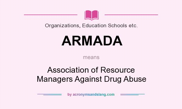What does ARMADA mean? It stands for Association of Resource Managers Against Drug Abuse