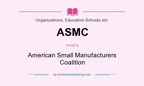 What does ASMC mean? It stands for American Small Manufacturers Coalition