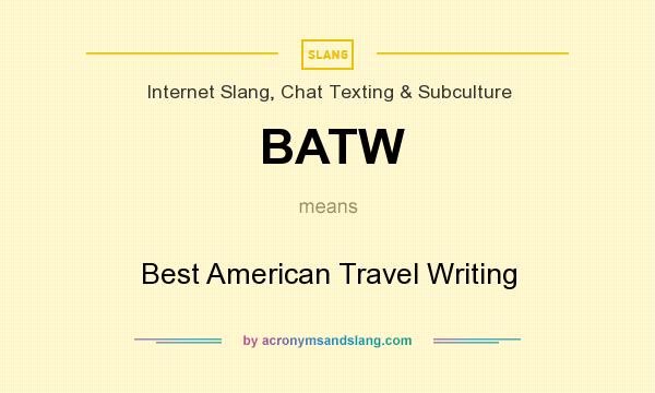 What does BATW mean? It stands for Best American Travel Writing