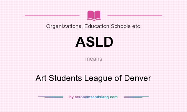 What does ASLD mean? It stands for Art Students League of Denver