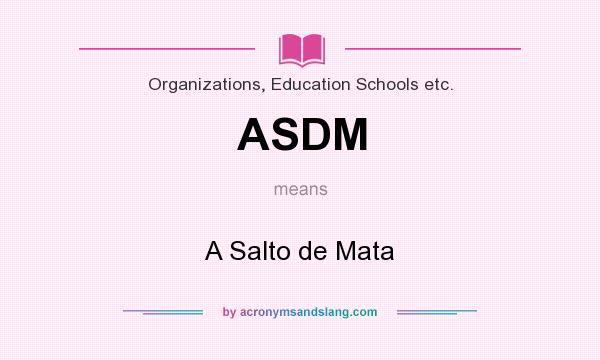 What does ASDM mean? It stands for A Salto de Mata