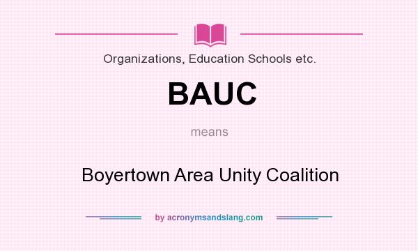 What does BAUC mean? It stands for Boyertown Area Unity Coalition