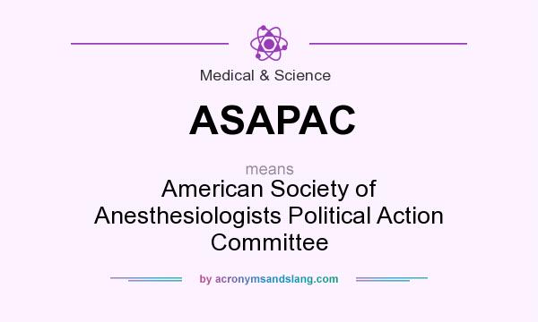 What does ASAPAC mean? It stands for American Society of Anesthesiologists Political Action Committee