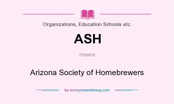 What does ASH mean? It stands for Arizona Society of Homebrewers