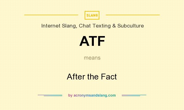 What does ATF mean? It stands for After the Fact