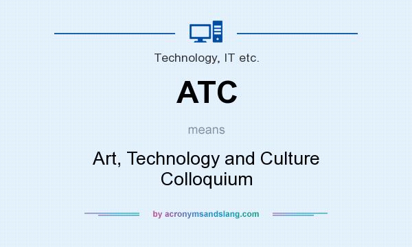 What does ATC mean? It stands for Art, Technology and Culture Colloquium