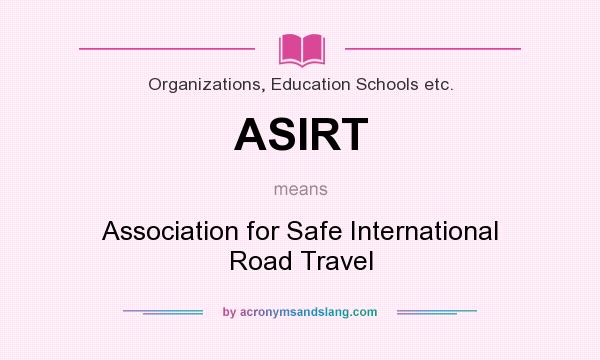 What does ASIRT mean? It stands for Association for Safe International Road Travel