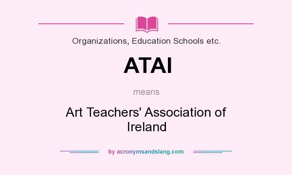 What does ATAI mean? It stands for Art Teachers` Association of Ireland